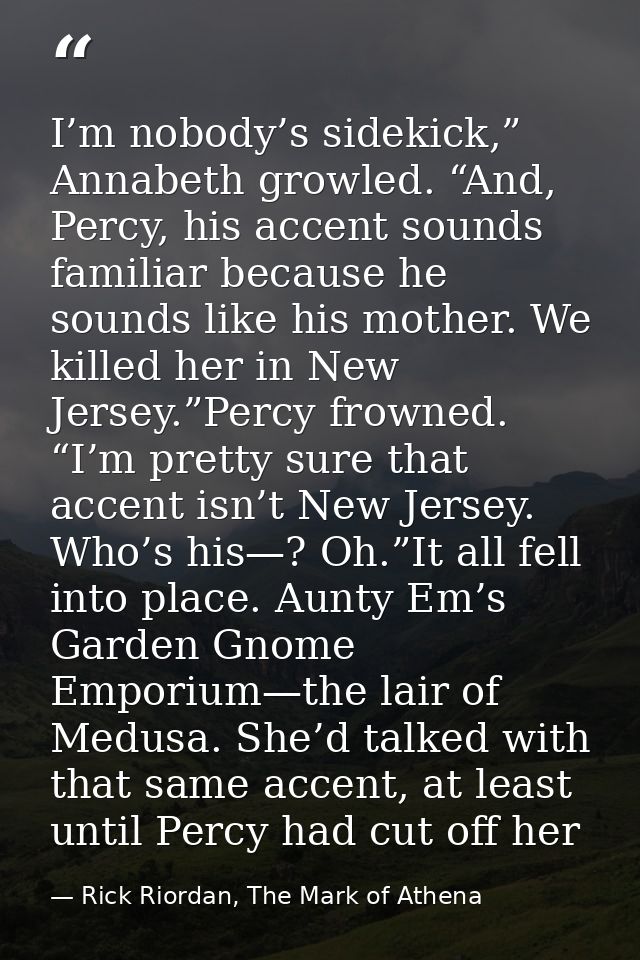 I’m nobody’s sidekick,” Annabeth growled. “And, Percy, his accent sounds familiar because he sounds like his mother. We  — Rick Riordan, The Mark of Athena