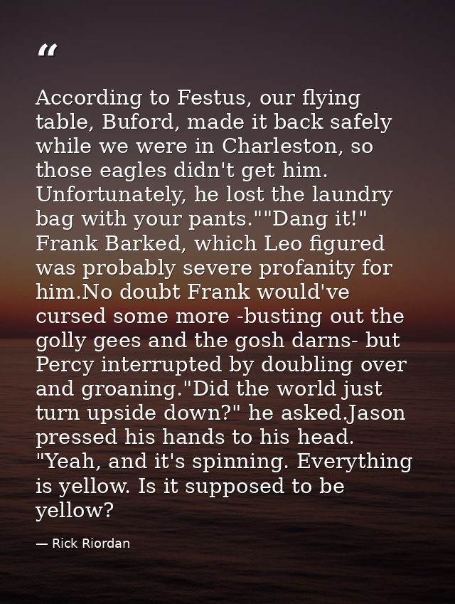 According to Festus, our flying table, Buford, made it back safely while we were in Charleston, so those eagles didn't g — Rick Riordan