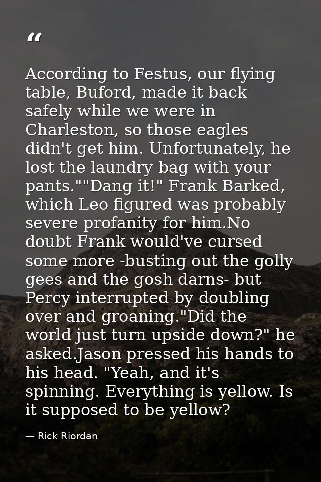 According to Festus, our flying table, Buford, made it back safely while we were in Charleston, so those eagles didn't g — Rick Riordan