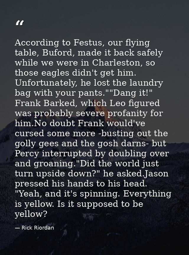 According to Festus, our flying table, Buford, made it back safely while we were in Charleston, so those eagles didn't g — Rick Riordan