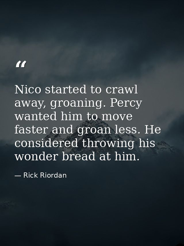 Nico started to crawl away, groaning. Percy wanted him to move faster and groan less. He considered throwing his wonder  — Rick Riordan