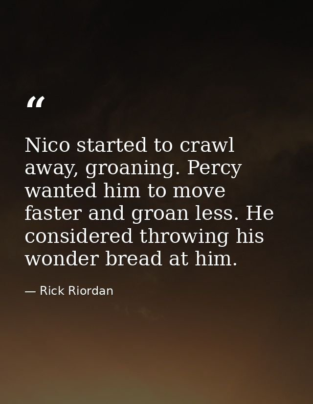 Nico started to crawl away, groaning. Percy wanted him to move faster and groan less. He considered throwing his wonder  — Rick Riordan