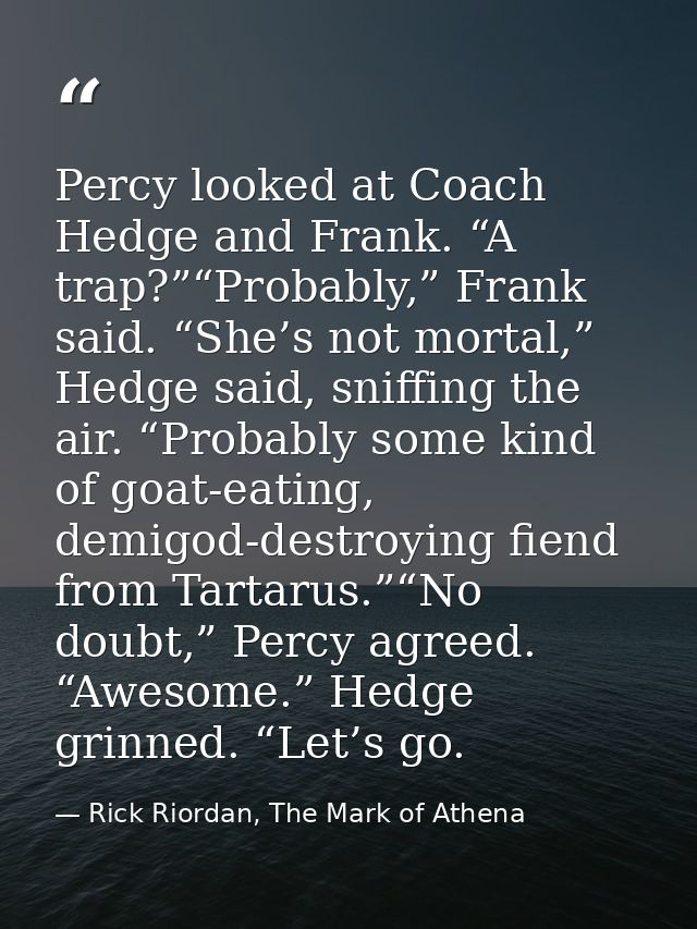 Percy looked at Coach Hedge and Frank. “A trap?”“Probably,” Frank said. “She’s not mortal,” Hedge said, sniffing the air — Rick Riordan, The Mark of Athena