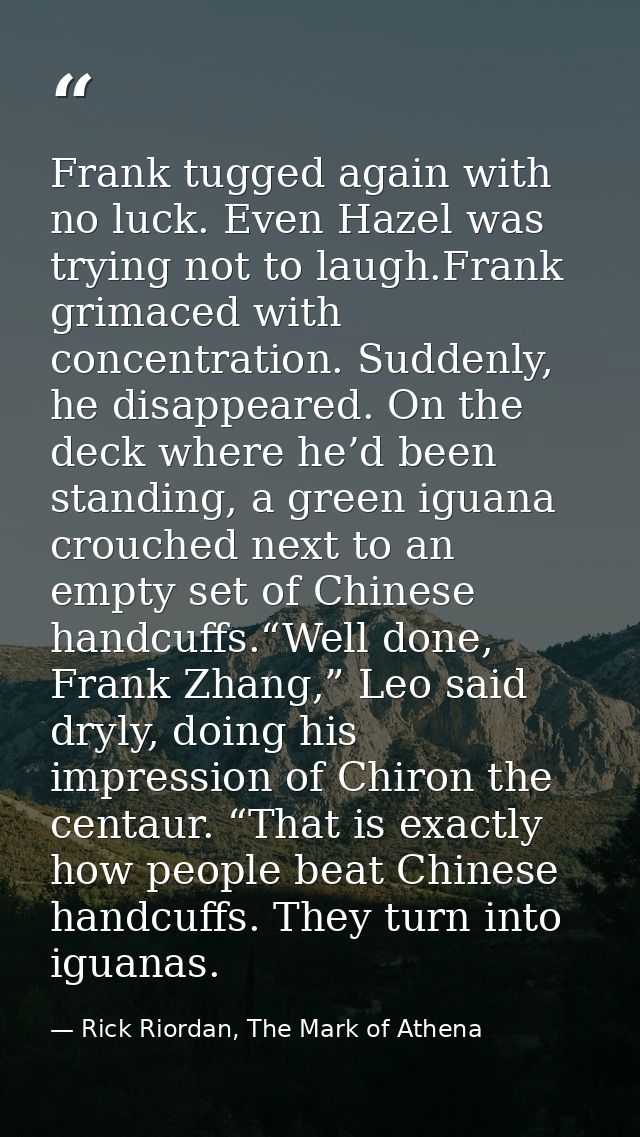 Frank tugged again with no luck. Even Hazel was trying not to laugh.Frank grimaced with concentration. Suddenly, he disa — Rick Riordan, The Mark of Athena