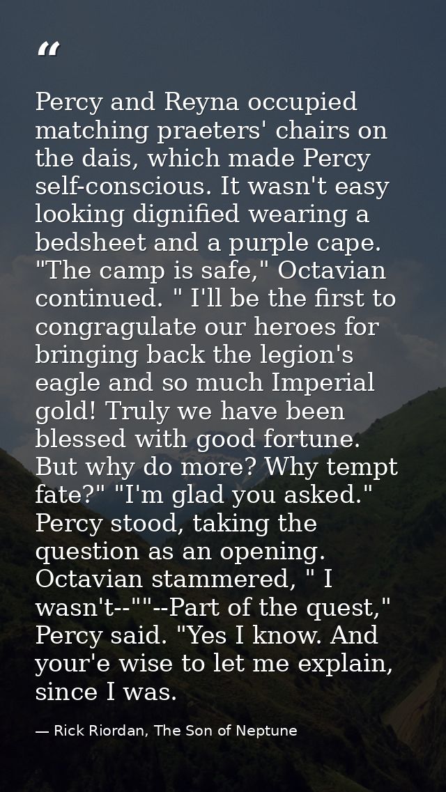Percy and Reyna occupied matching praeters' chairs on the dais, which made Percy self-conscious. It wasn't easy looking  — Rick Riordan, The Son of Neptune
