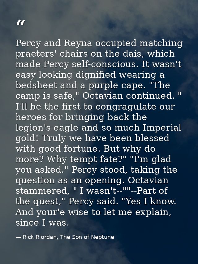 Percy and Reyna occupied matching praeters' chairs on the dais, which made Percy self-conscious. It wasn't easy looking  — Rick Riordan, The Son of Neptune