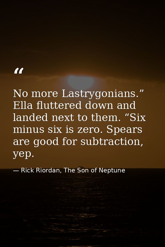 No more Lastrygonians.” Ella fluttered down and landed next to them. “Six minus six is zero. Spears are good for subtrac — Rick Riordan, The Son of Neptune