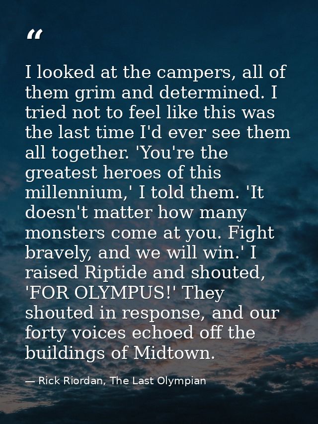 I looked at the campers, all of them grim and determined. I tried not to feel like this was the last time I'd ever see t — Rick Riordan, The Last Olympian