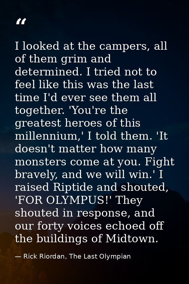 I looked at the campers, all of them grim and determined. I tried not to feel like this was the last time I'd ever see t — Rick Riordan, The Last Olympian
