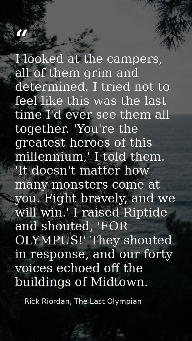 I looked at the campers, all of them grim and determined. I tried not to feel like this was the last time I'd ever see t — Rick Riordan, The Last Olympian