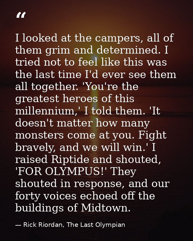 I looked at the campers, all of them grim and determined. I tried not to feel like this was the last time I'd ever see t — Rick Riordan, The Last Olympian