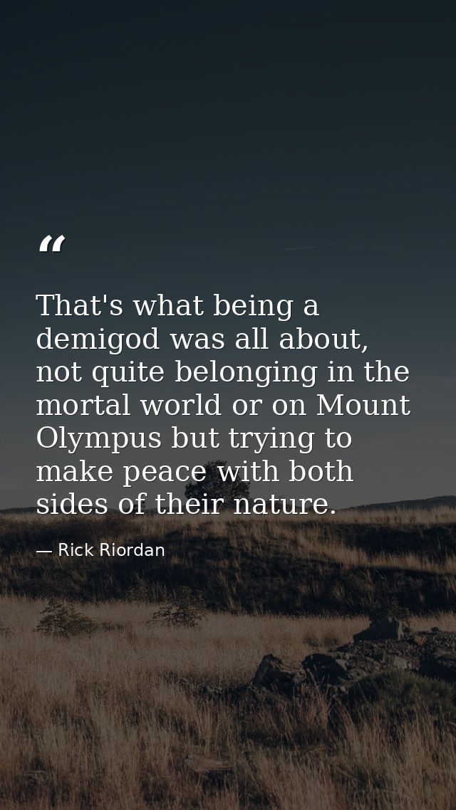 That's what being a demigod was all about, not quite belonging in the mortal world or on Mount Olympus but trying to mak — Rick Riordan
