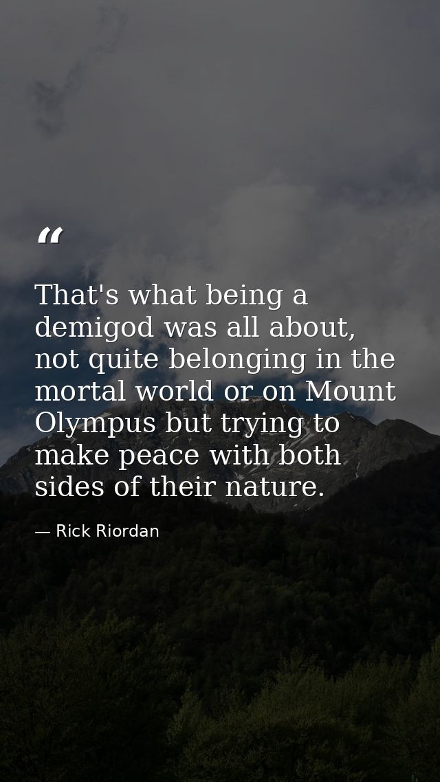 That's what being a demigod was all about, not quite belonging in the mortal world or on Mount Olympus but trying to mak — Rick Riordan