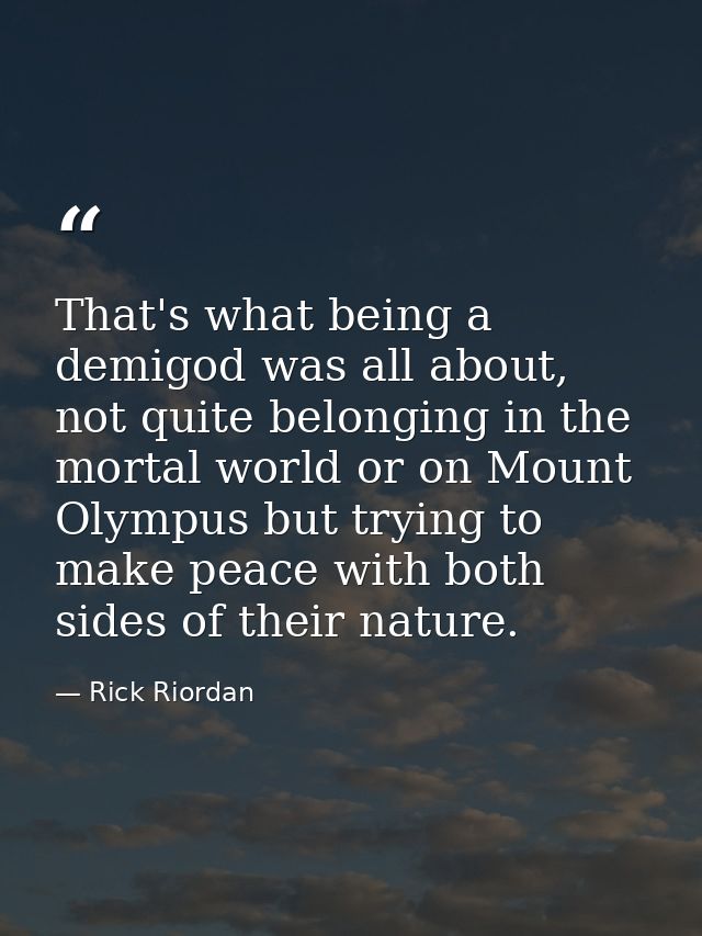 That's what being a demigod was all about, not quite belonging in the mortal world or on Mount Olympus but trying to mak — Rick Riordan