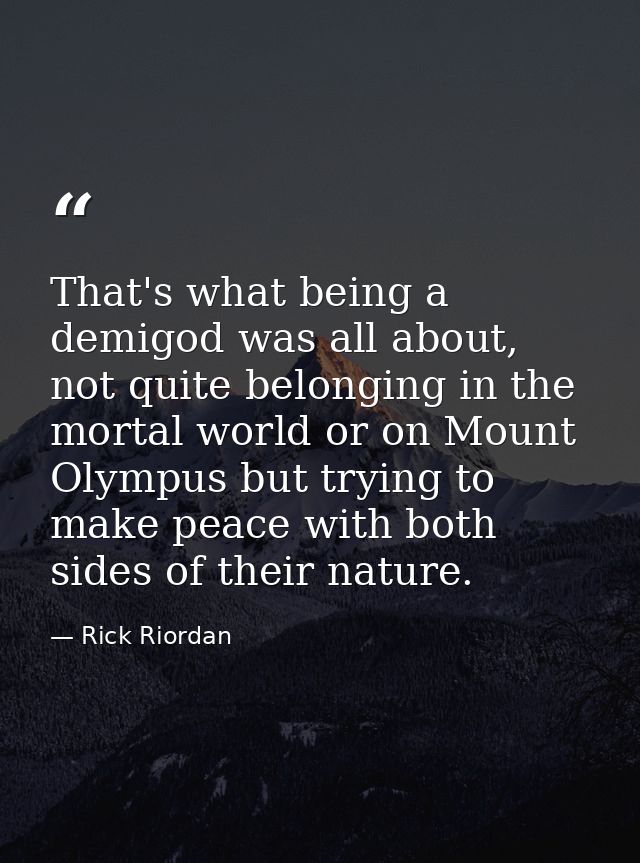 That's what being a demigod was all about, not quite belonging in the mortal world or on Mount Olympus but trying to mak — Rick Riordan