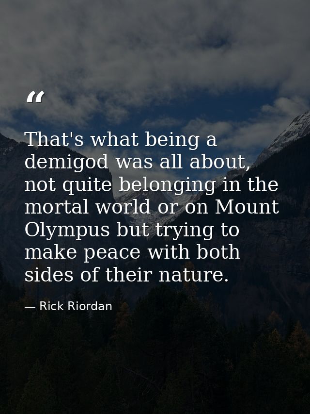 That's what being a demigod was all about, not quite belonging in the mortal world or on Mount Olympus but trying to mak — Rick Riordan