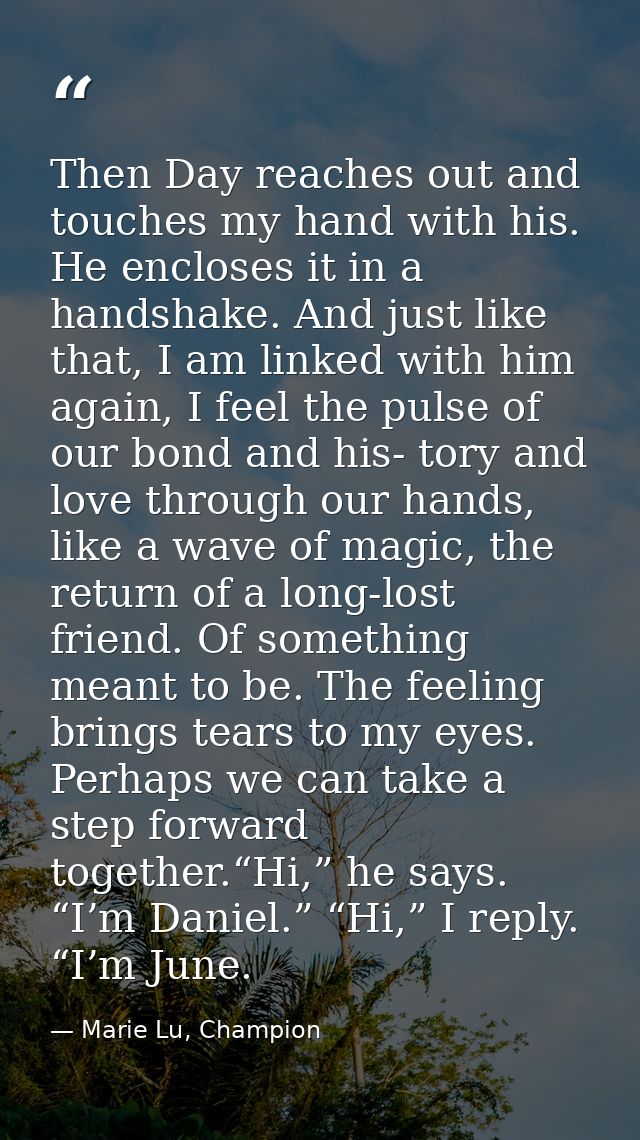 Then Day reaches out and touches my hand with his. He encloses it in a handshake. And just like that, I am linked with h — Marie Lu, Champion