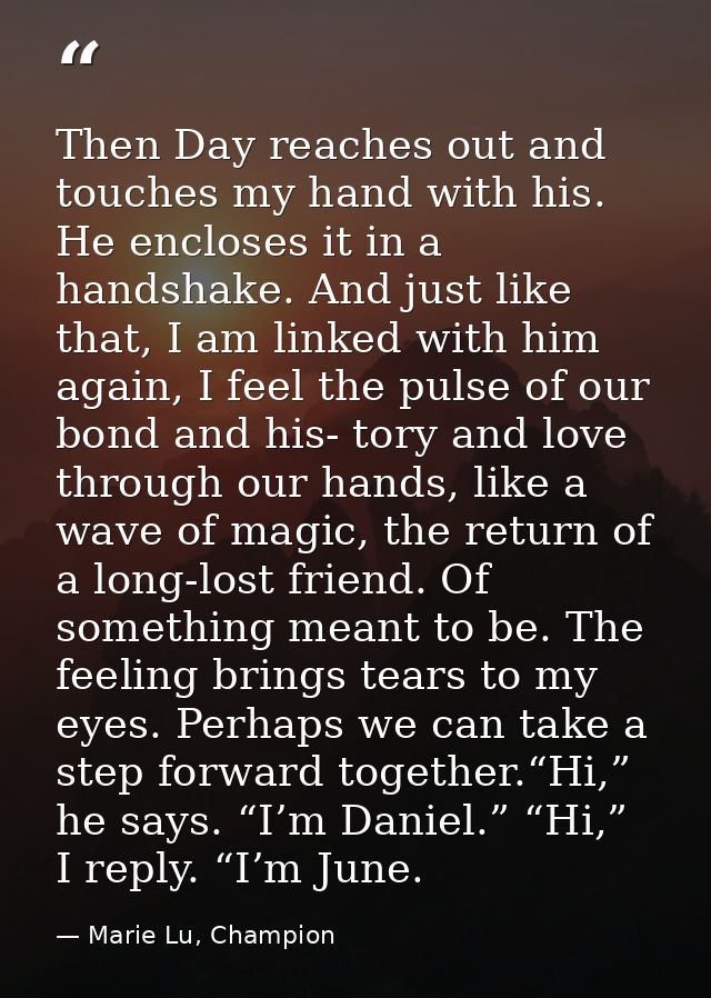 Then Day reaches out and touches my hand with his. He encloses it in a handshake. And just like that, I am linked with h — Marie Lu, Champion