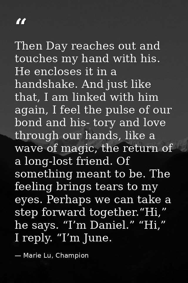 Then Day reaches out and touches my hand with his. He encloses it in a handshake. And just like that, I am linked with h — Marie Lu, Champion