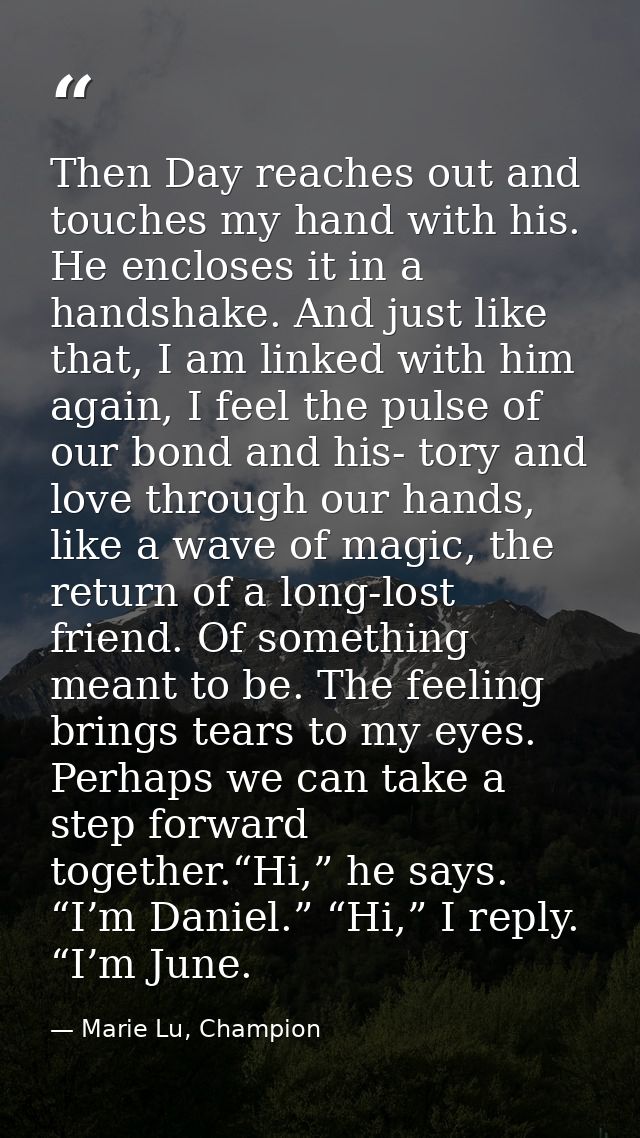 Then Day reaches out and touches my hand with his. He encloses it in a handshake. And just like that, I am linked with h — Marie Lu, Champion