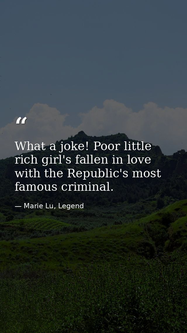 What a joke! Poor little rich girl's fallen in love with the Republic's most famous criminal. — Marie Lu, Legend