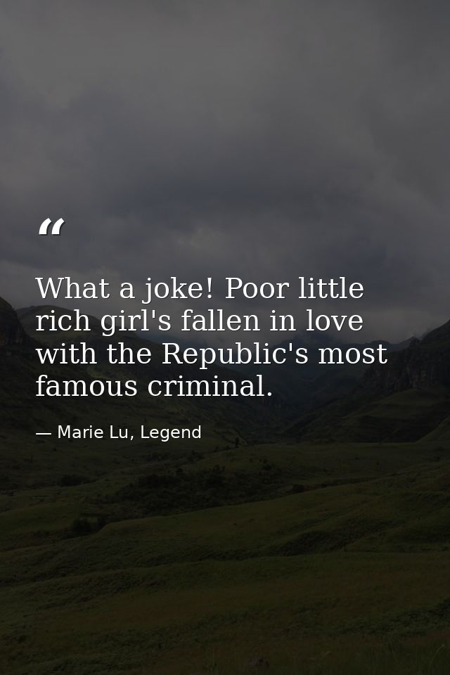 What a joke! Poor little rich girl's fallen in love with the Republic's most famous criminal. — Marie Lu, Legend