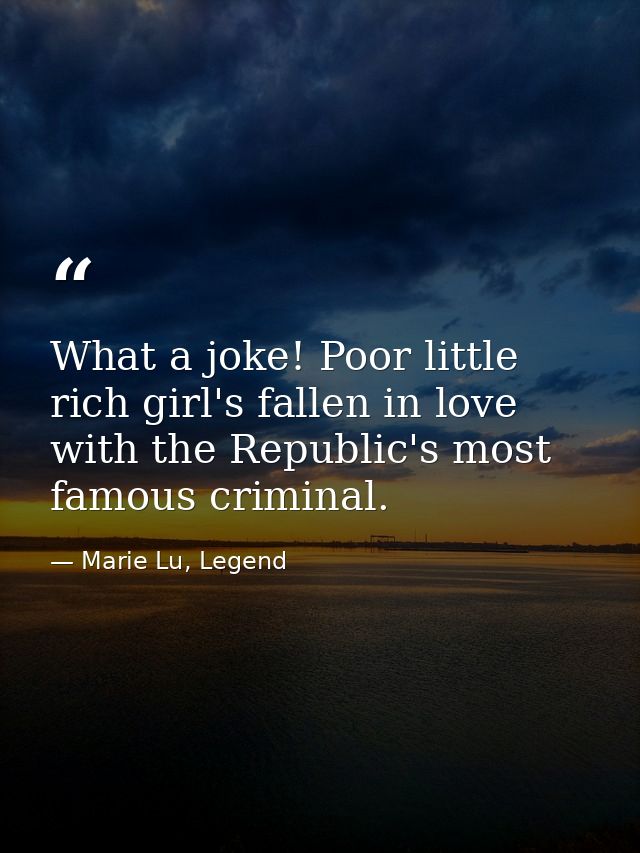 What a joke! Poor little rich girl's fallen in love with the Republic's most famous criminal. — Marie Lu, Legend