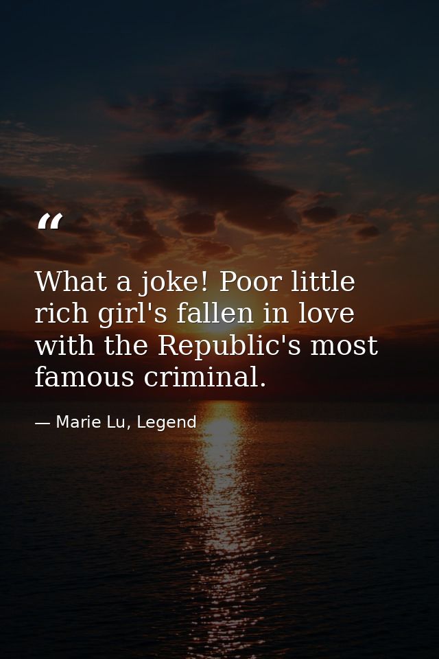 What a joke! Poor little rich girl's fallen in love with the Republic's most famous criminal. — Marie Lu, Legend