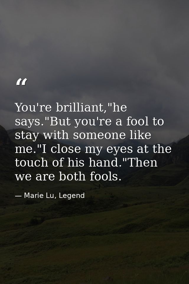 You're brilliant,"he says."But you're a fool to stay with someone like me."I close my eyes at the touch of his hand."The — Marie Lu, Legend