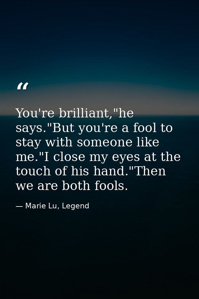 You're brilliant,"he says."But you're a fool to stay with someone like me."I close my eyes at the touch of his hand."The — Marie Lu, Legend
