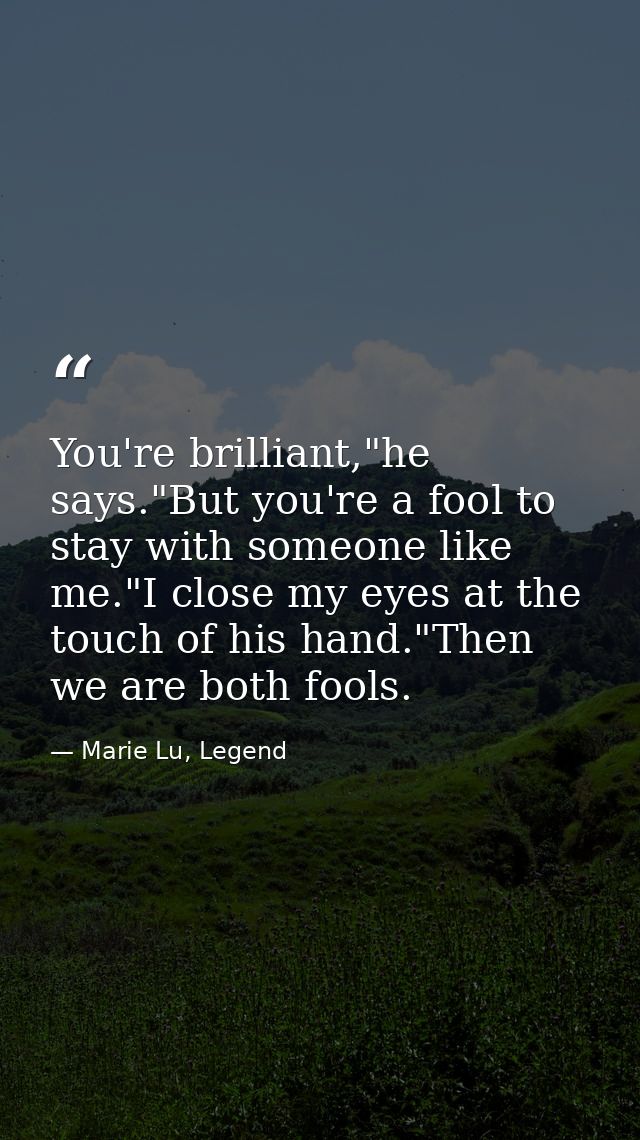 You're brilliant,"he says."But you're a fool to stay with someone like me."I close my eyes at the touch of his hand."The — Marie Lu, Legend