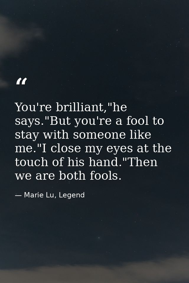 You're brilliant,"he says."But you're a fool to stay with someone like me."I close my eyes at the touch of his hand."The — Marie Lu, Legend
