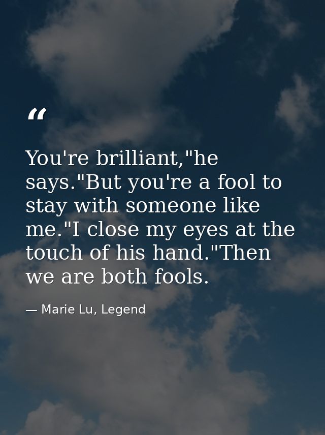 You're brilliant,"he says."But you're a fool to stay with someone like me."I close my eyes at the touch of his hand."The — Marie Lu, Legend