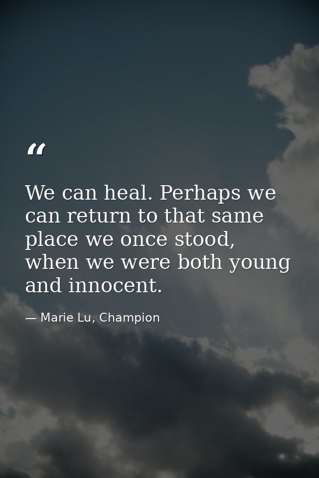 We can heal. Perhaps we can return to that same place we once stood, when we were both young and innocent. — Marie Lu, Champion