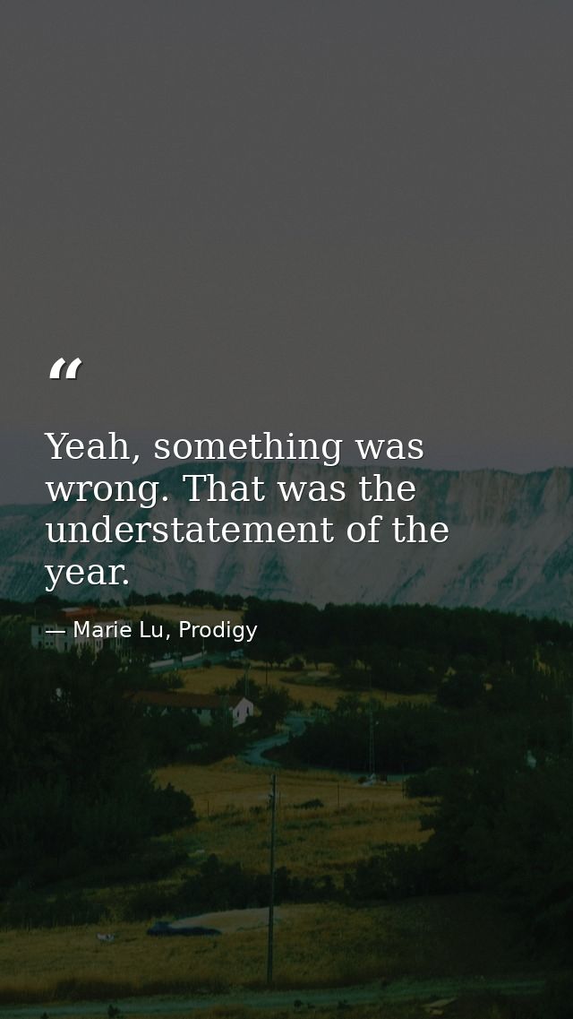 Yeah, something was wrong. That was the understatement of the year. — Marie Lu, Prodigy