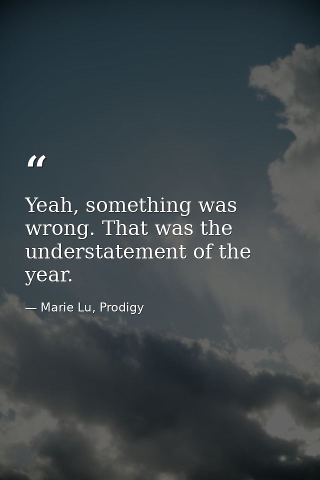 Yeah, something was wrong. That was the understatement of the year. — Marie Lu, Prodigy
