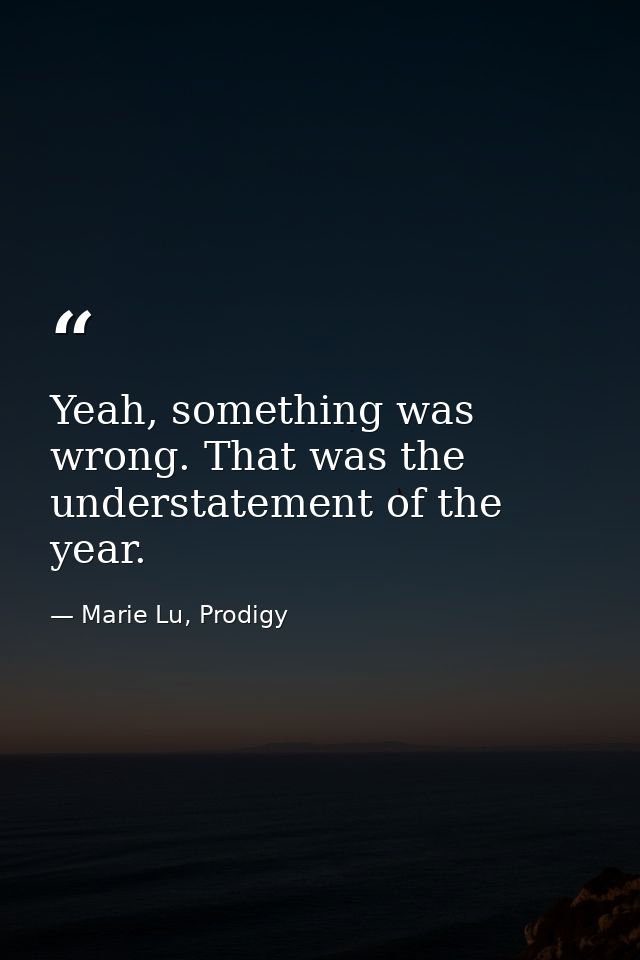 Yeah, something was wrong. That was the understatement of the year. — Marie Lu, Prodigy