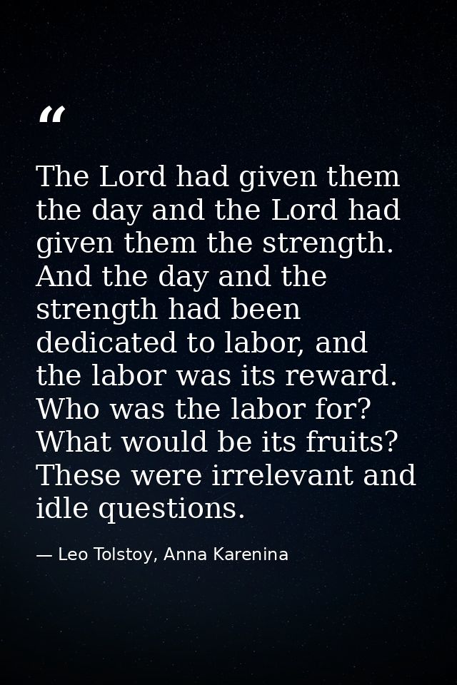 The Lord had given them the day and the Lord had given them the strength. And the day and the strength had been dedicate — Leo Tolstoy, Anna Karenina