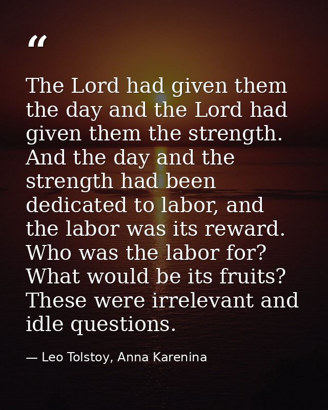The Lord had given them the day and the Lord had given them the strength. And the day and the strength had been dedicate — Leo Tolstoy, Anna Karenina