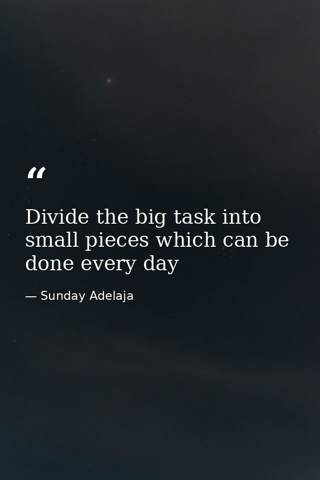 Divide the big task into small pieces which can be done every day — Sunday Adelaja