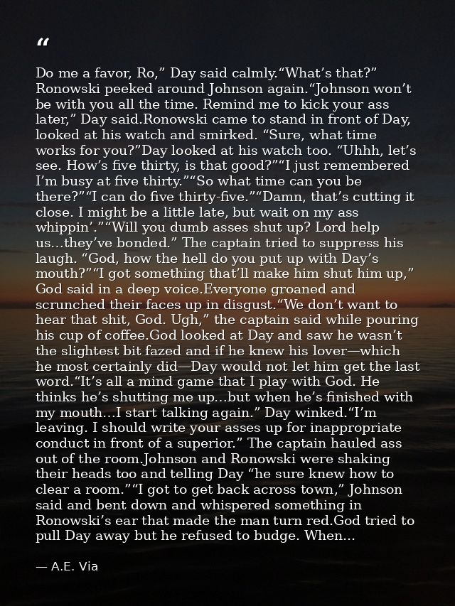 Do me a favor, Ro,” Day said calmly.“What’s that?” Ronowski peeked around Johnson again.“Johnson won’t be with you all t — A.E. Via