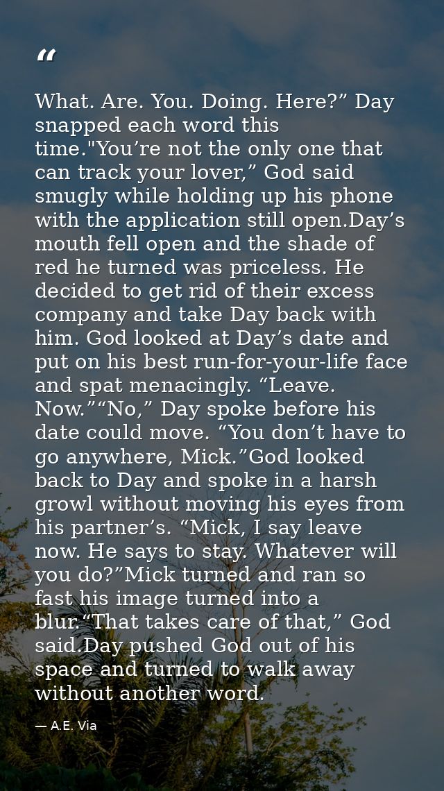 What. Are. You. Doing. Here?” Day snapped each word this time."You’re not the only one that can track your lover,” God s — A.E. Via
