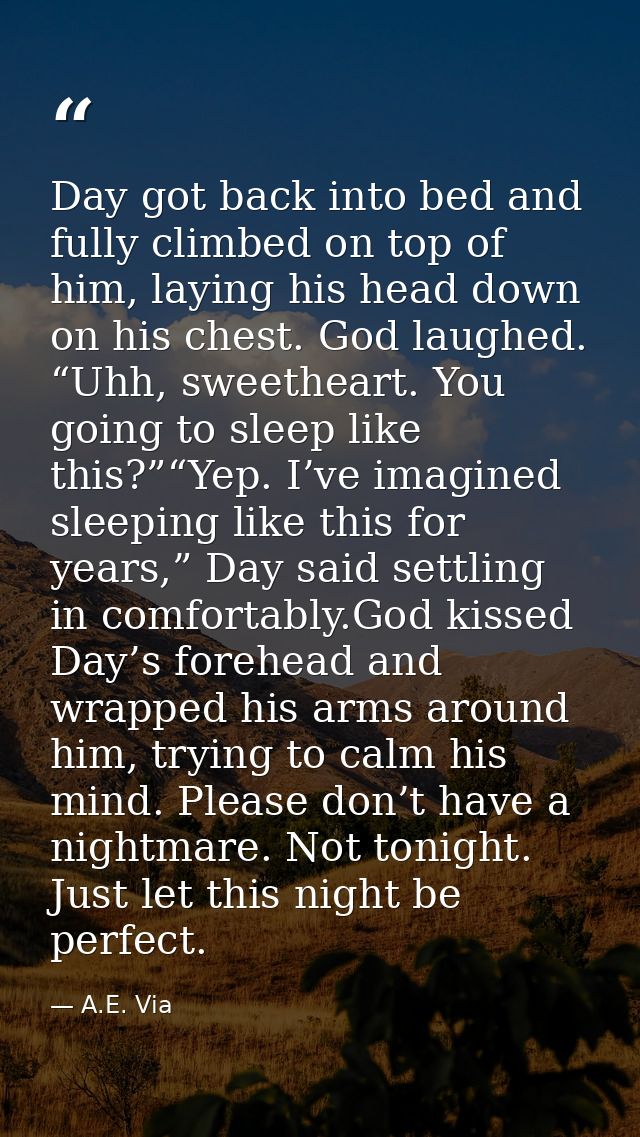 Day got back into bed and fully climbed on top of him, laying his head down on his chest. God laughed. “Uhh, sweetheart. — A.E. Via