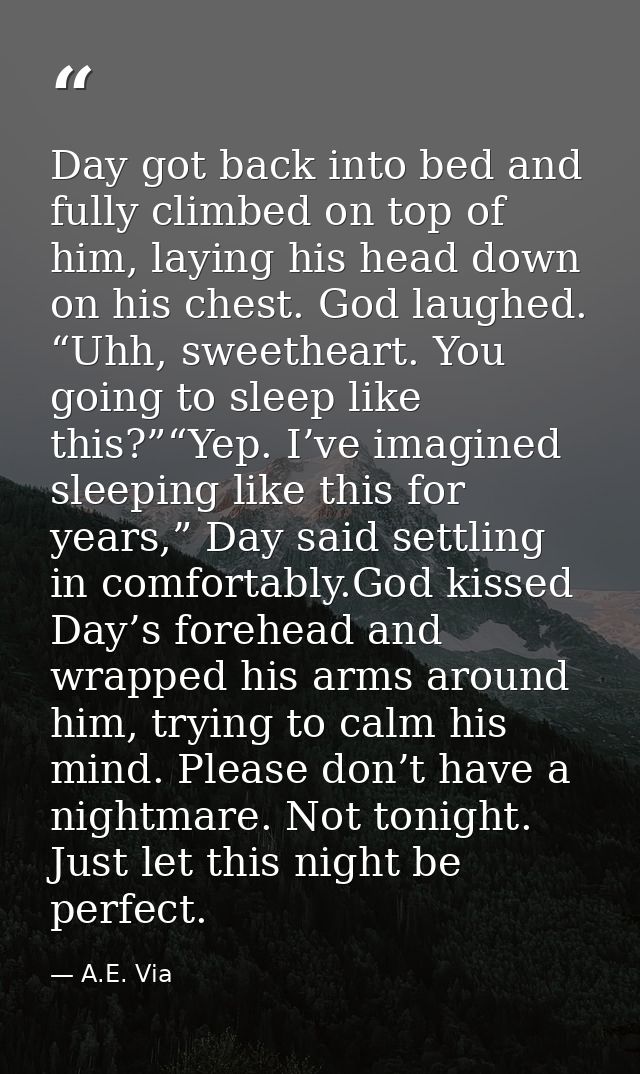 Day got back into bed and fully climbed on top of him, laying his head down on his chest. God laughed. “Uhh, sweetheart. — A.E. Via
