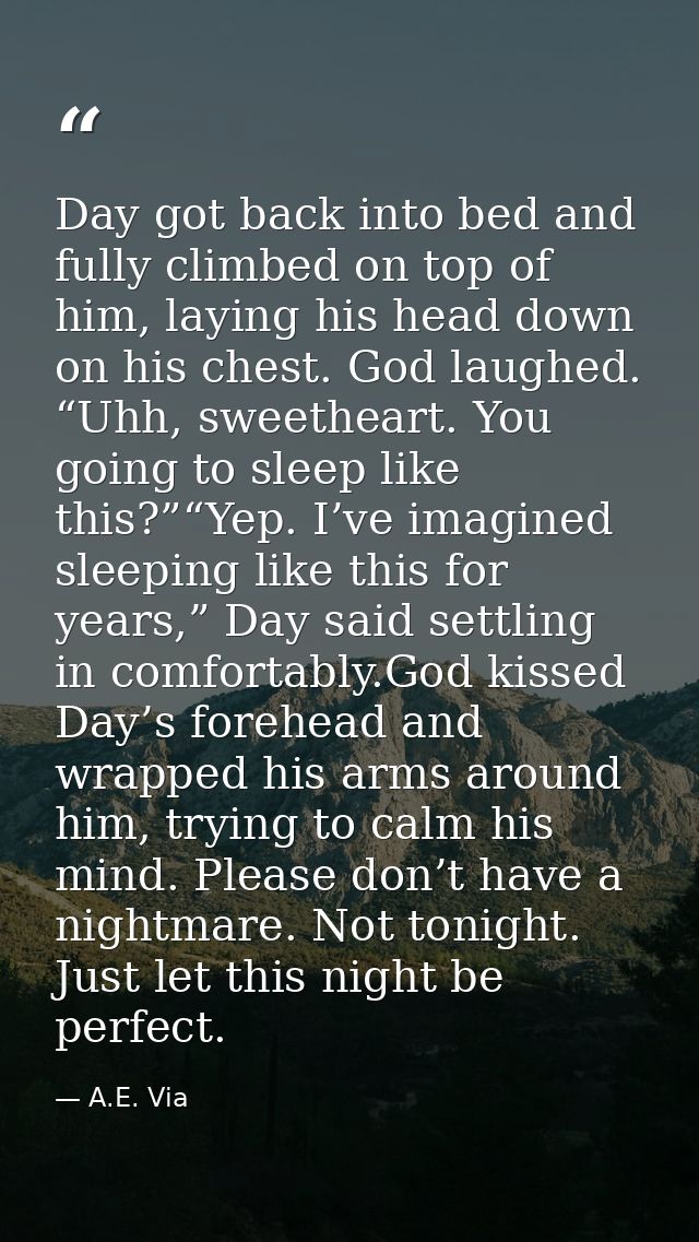 Day got back into bed and fully climbed on top of him, laying his head down on his chest. God laughed. “Uhh, sweetheart. — A.E. Via