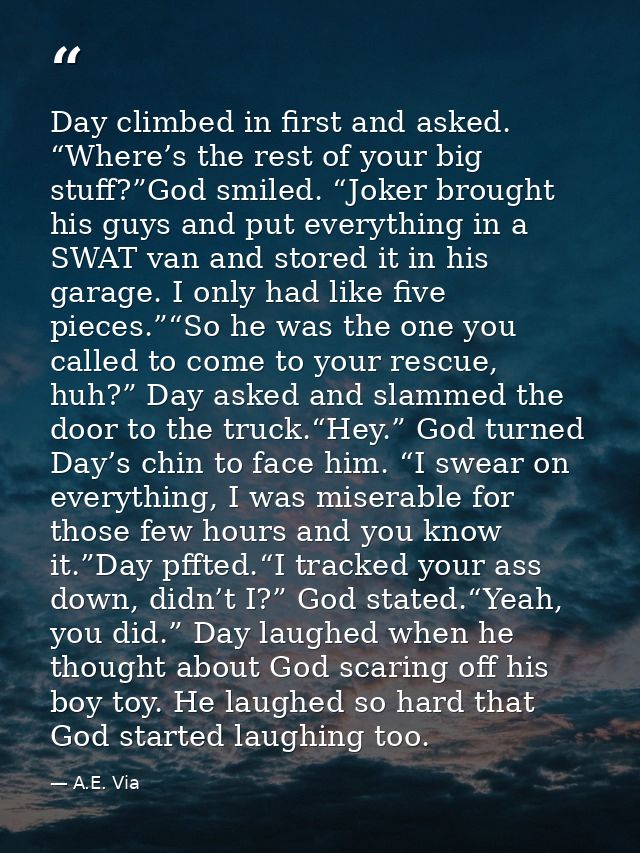 Day climbed in first and asked. “Where’s the rest of your big stuff?”God smiled. “Joker brought his guys and put everyth — A.E. Via