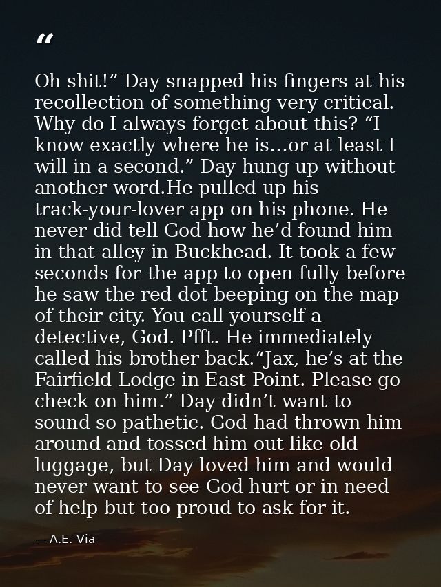 Oh shit!” Day snapped his fingers at his recollection of something very critical. Why do I always forget about this? “I  — A.E. Via