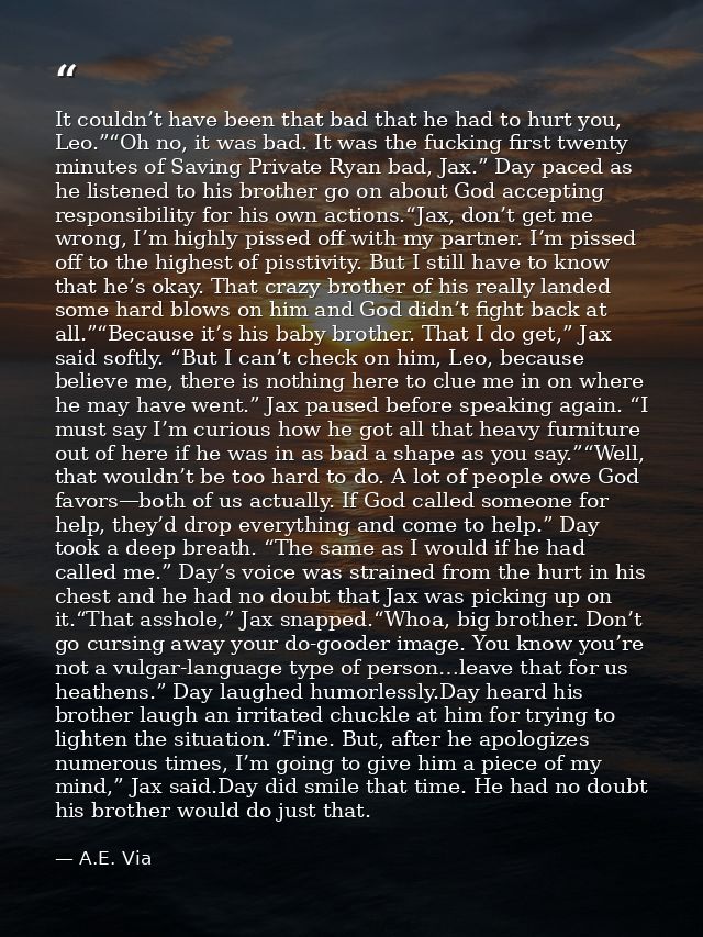 It couldn’t have been that bad that he had to hurt you, Leo.”“Oh no, it was bad. It was the fucking first twenty minutes — A.E. Via