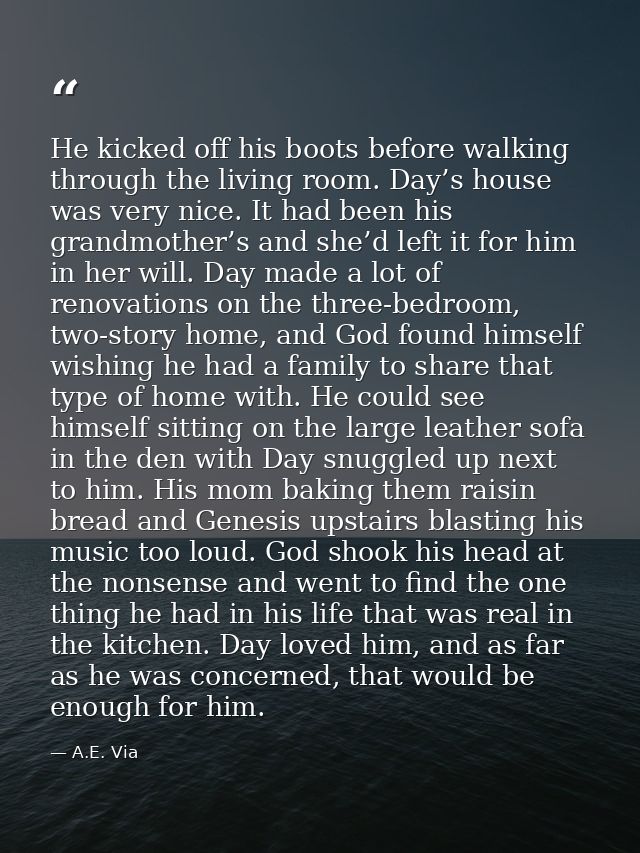 He kicked off his boots before walking through the living room. Day’s house was very nice. It had been his grandmother’s — A.E. Via