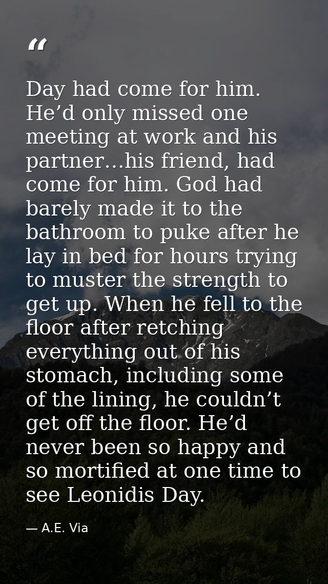 Day had come for him. He’d only missed one meeting at work and his partner…his friend, had come for him. God had barely  — A.E. Via
